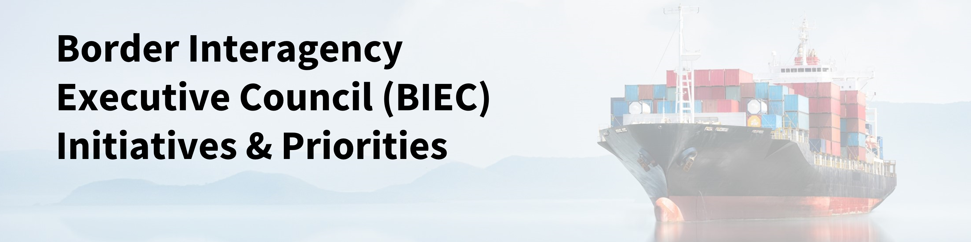 A cargo ship that reads: Border Interagency Executive Council (BIEC) Initiatives & Priorities