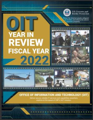 FY22 OIT Year in Review report cover, includes U.S. Customs and Border Protection seal with the words Protect the American people, safeguard our borders, and enhance the nation’s economic prosperity. Photographs of CBP leadership meet with officers in the field, USBP Agents processing migrants at the southwest border, OFO Officers in masks talking, Air and Marine Agents flying aircraft, Air and Marine helicopter, USBP agent flying drone, CBP employee using computers, officer processing