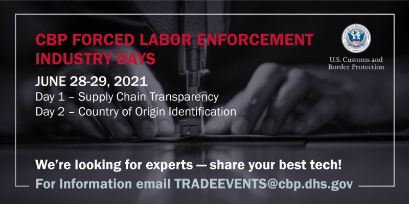 Individual sewing in the background with text "CBP Forced Labor Enforcement Industry Days; June 28-29, 2021, Day 1 - Supply Chain Transparency; Day 2- Country of Origin Identification; We're looking for experts - share your best tech! For information email tradeevents@cbp.dhs.gov